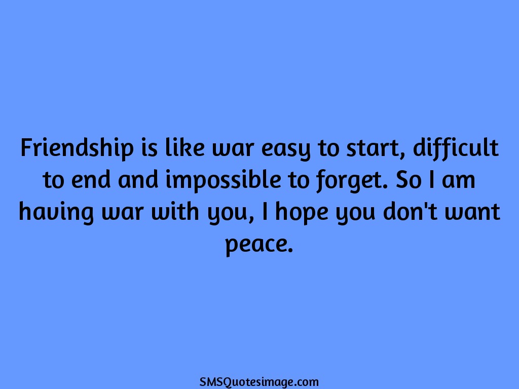 Friendship Friendship is like war