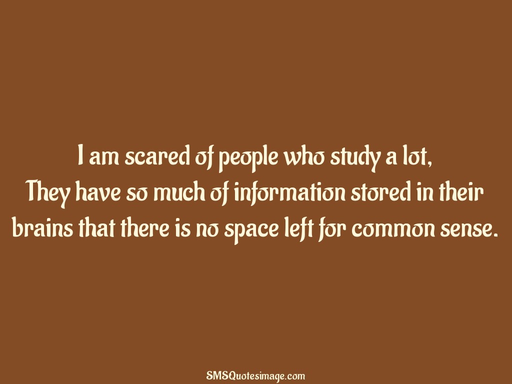 Funny I am scared of people who study