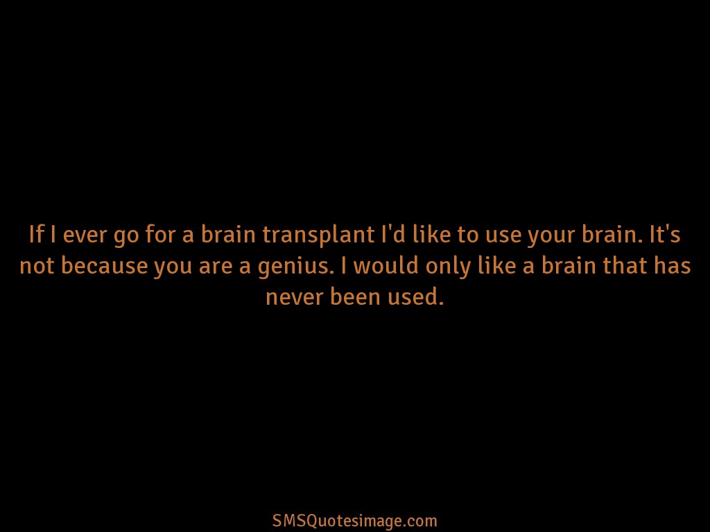Funny If I ever go for a brain transplant