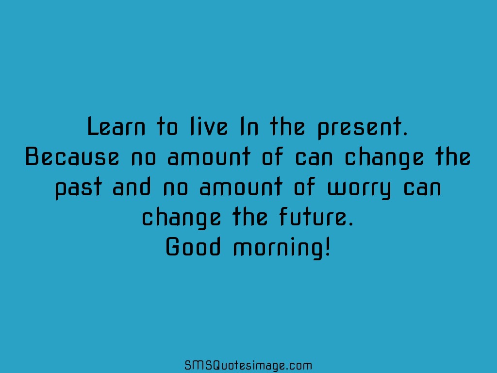 Good Morning Learn to live In the present