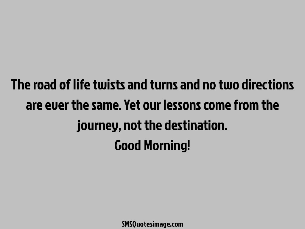 Good Morning The road of life twists and turns