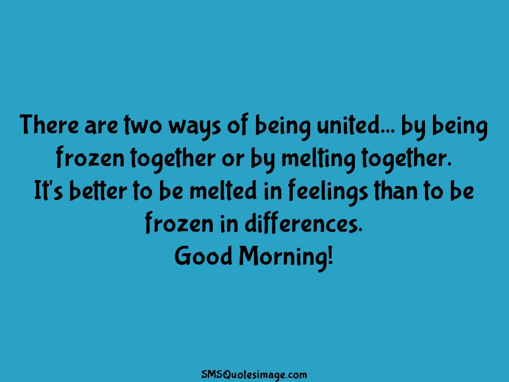 Good Morning There are two ways of being united