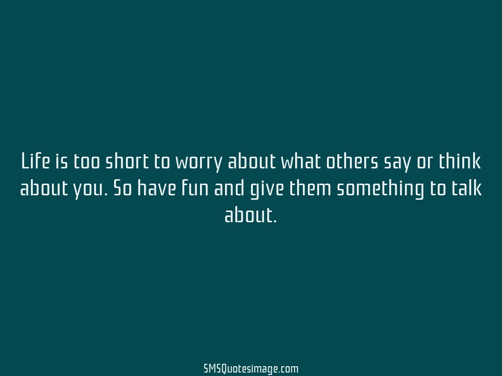 Life Life is too short to worry about