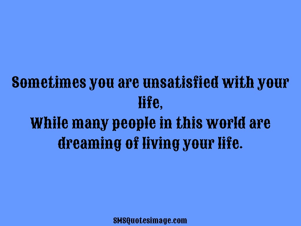 Life Sometimes you are unsatisfied