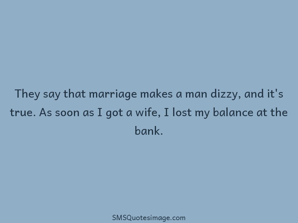 Marriage Marriage makes a man dizzy