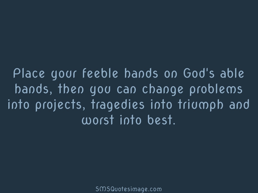 Wise Place your feeble hands