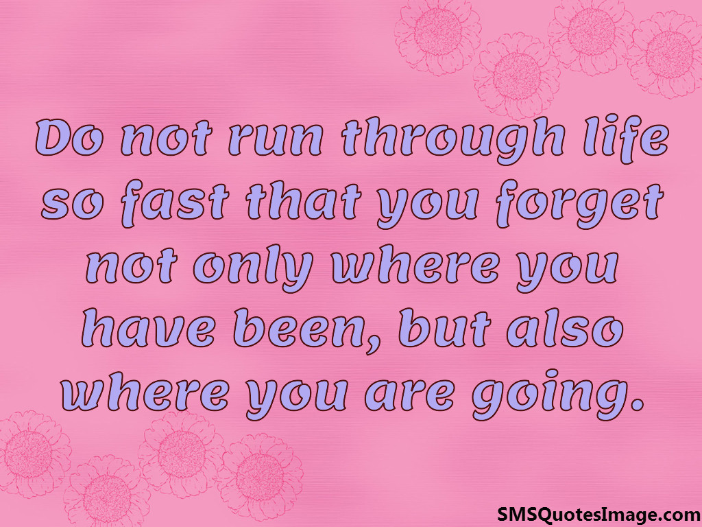 Do not run through life so fast