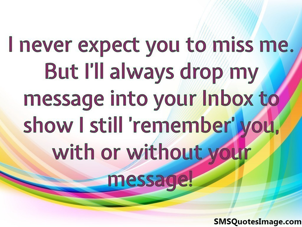 I never expect you to miss me