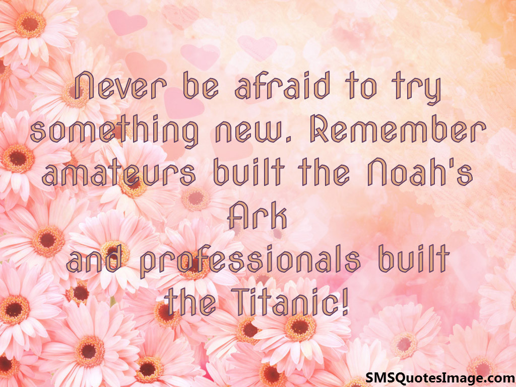 Never be afraid to try something