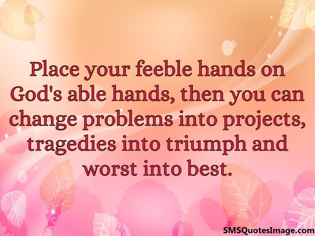 Place your feeble hands